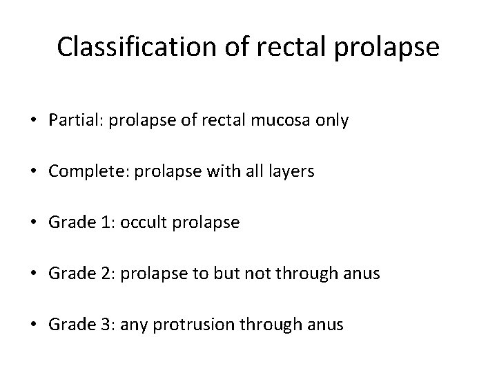 Classification of rectal prolapse • Partial: prolapse of rectal mucosa only • Complete: prolapse