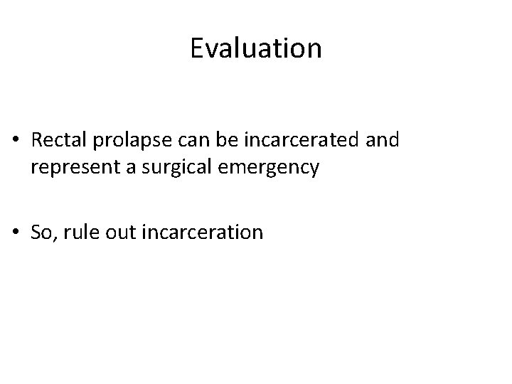 Evaluation • Rectal prolapse can be incarcerated and represent a surgical emergency • So,