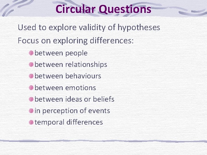 Circular Questions Used to explore validity of hypotheses Focus on exploring differences: between people