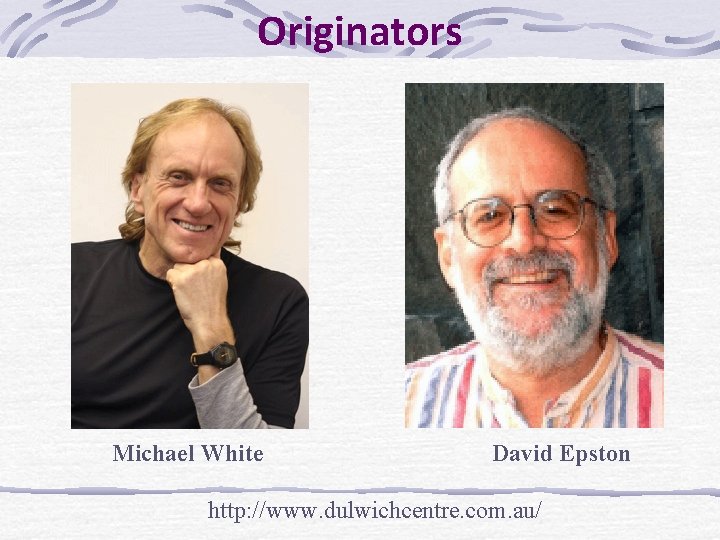 Originators Michael White David Epston http: //www. dulwichcentre. com. au/ 