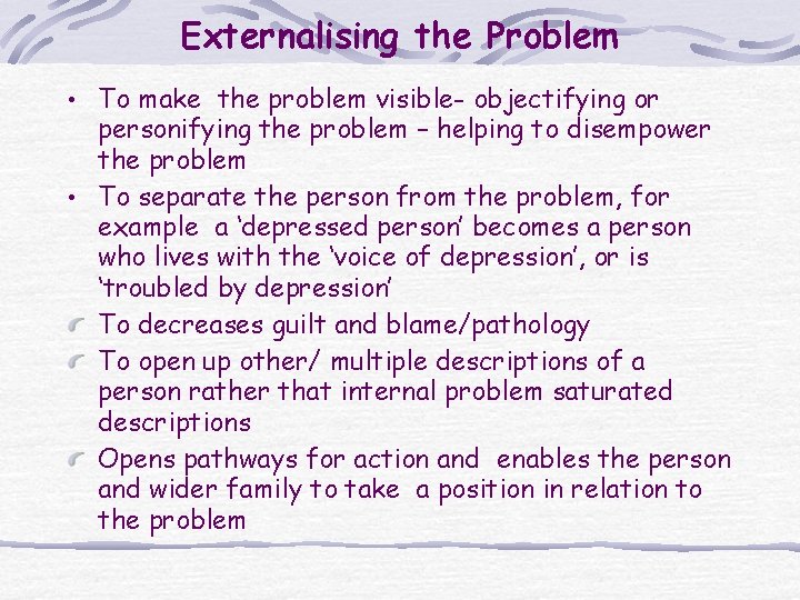 Externalising the Problem • To make the problem visible- objectifying or personifying the problem