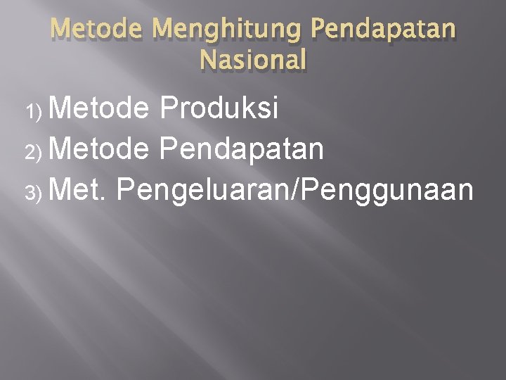 Metode Menghitung Pendapatan Nasional 1) Metode Produksi 2) Metode Pendapatan 3) Met. Pengeluaran/Penggunaan 