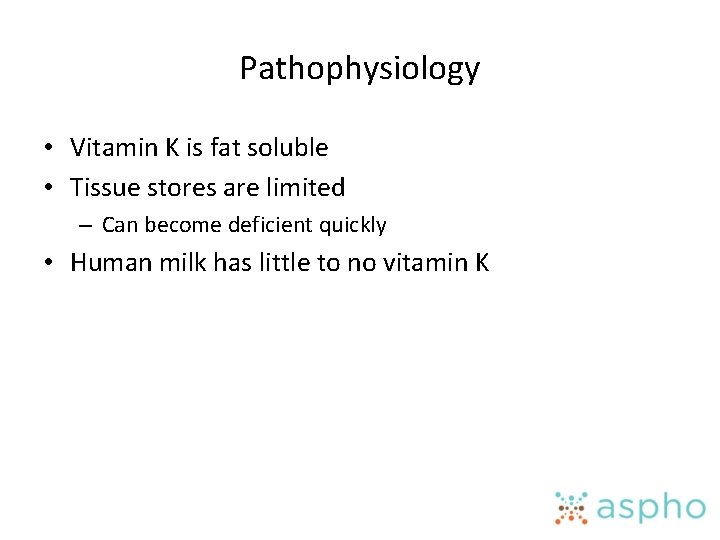 Pathophysiology • Vitamin K is fat soluble • Tissue stores are limited – Can