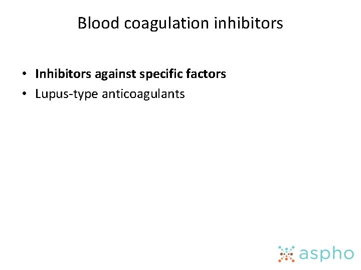Blood coagulation inhibitors • Inhibitors against specific factors • Lupus-type anticoagulants 