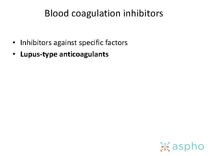 Blood coagulation inhibitors • Inhibitors against specific factors • Lupus-type anticoagulants 