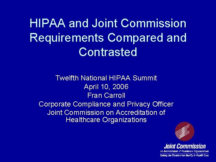 HIPAA and Joint Commission Requirements Compared and Contrasted Twelfth National HIPAA Summit April 10,