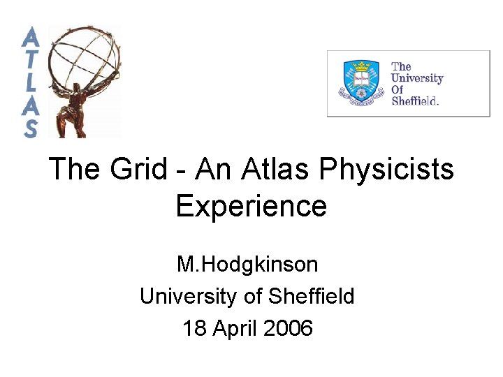 The Grid - An Atlas Physicists Experience M. Hodgkinson University of Sheffield 18 April