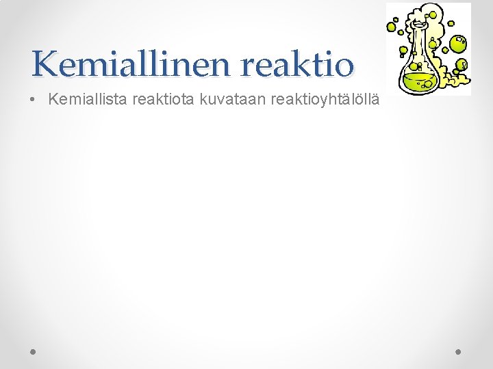 Kemiallinen reaktio • Kemiallista reaktiota kuvataan reaktioyhtälöllä 