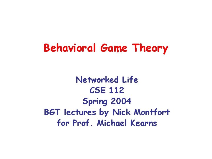 Behavioral Game Theory Networked Life CSE 112 Spring 2004 BGT lectures by Nick Montfort