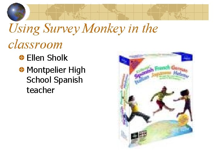 Using Survey Monkey in the classroom Ellen Sholk Montpelier High School Spanish teacher 