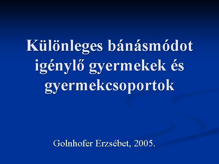 Különleges bánásmódot igénylő gyermekek és gyermekcsoportok Golnhofer Erzsébet, 2005. 