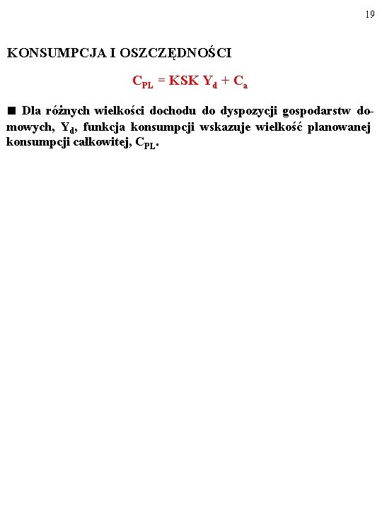 19 KONSUMPCJA I OSZCZĘDNOŚCI CPL = KSK Yd + Ca ■ Dla różnych wielkości