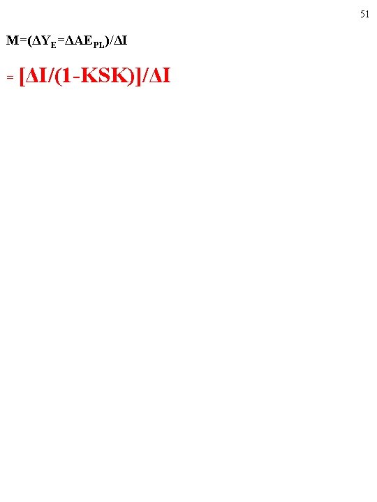 51 M=(ΔYE=ΔAEPL)/ΔI = [ΔI/(1 -KSK)]/ΔI 