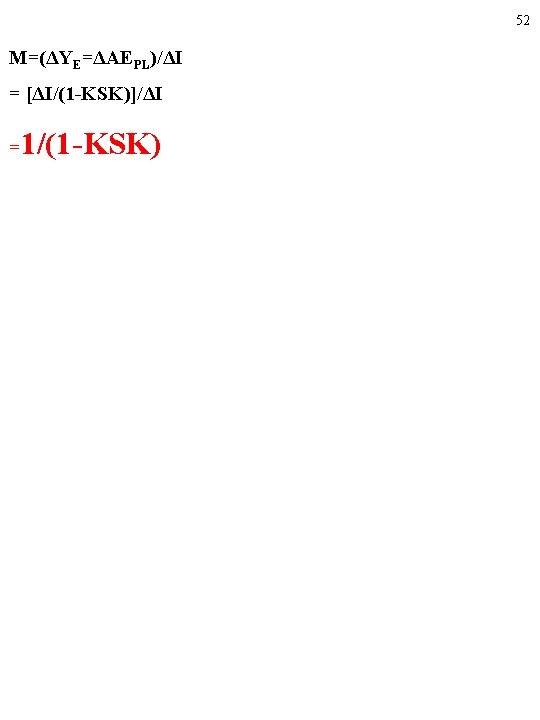 52 M=(ΔYE=ΔAEPL)/ΔI = [ΔI/(1 -KSK)]/ΔI = 1/(1 -KSK) 