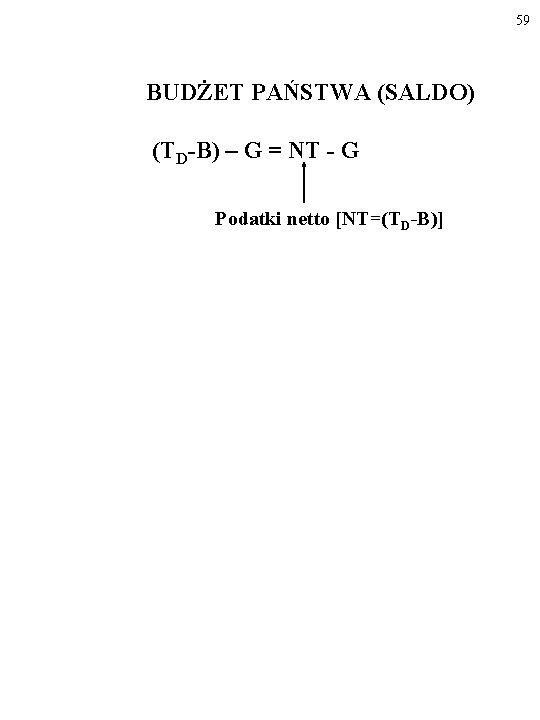 59 BUDŻET PAŃSTWA (SALDO) (TD-B) – G = NT - G Podatki netto [NT=(TD-B)]