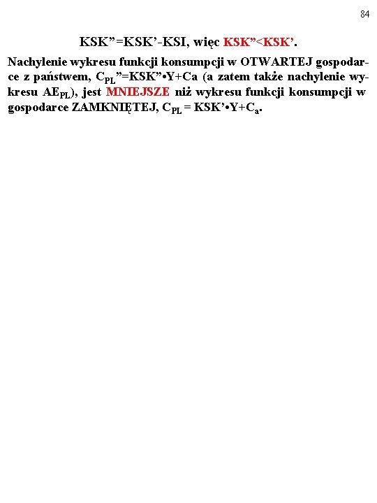 84 KSK”=KSK’-KSI, więc KSK”<KSK’. Nachylenie wykresu funkcji konsumpcji w OTWARTEJ gospodarce z państwem, CPL”=KSK”