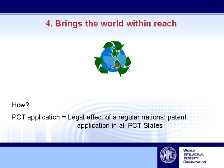 4. Brings the world within reach How? PCT application = Legal effect of a