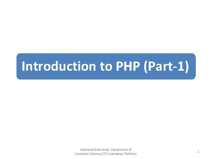 Introduction to PHP (Part-1) Basharat Mahmood, Department of Computer Science, CIIT, Islamabad, Pakistan. 1