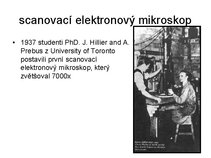 scanovací elektronový mikroskop • 1937 studenti Ph. D. J. Hillier and A. Prebus z