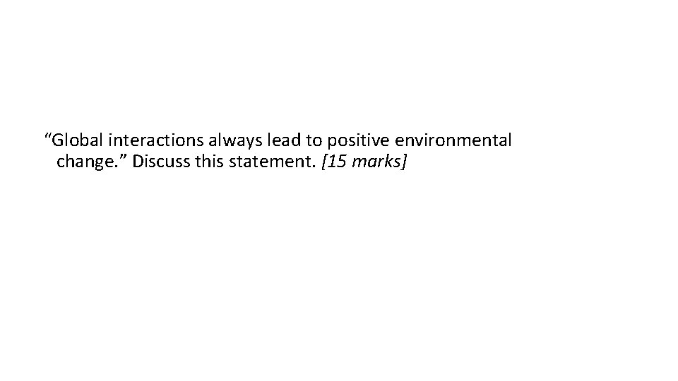 “Global interactions always lead to positive environmental change. ” Discuss this statement. [15 marks]