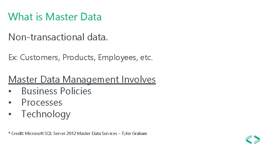 What is Master Data Non-transactional data. Ex: Customers, Products, Employees, etc. Master Data Management