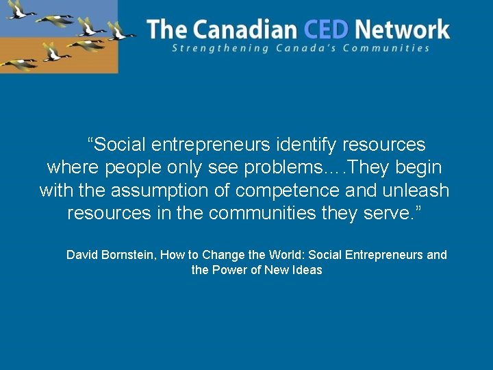 “Social entrepreneurs identify resources where people only see problems…. They begin with the assumption