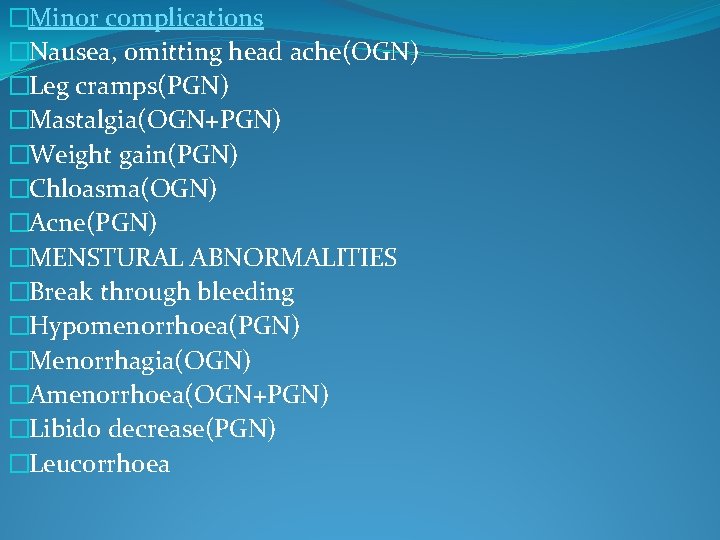 �Minor complications �Nausea, omitting head ache(OGN) �Leg cramps(PGN) �Mastalgia(OGN+PGN) �Weight gain(PGN) �Chloasma(OGN) �Acne(PGN) �MENSTURAL