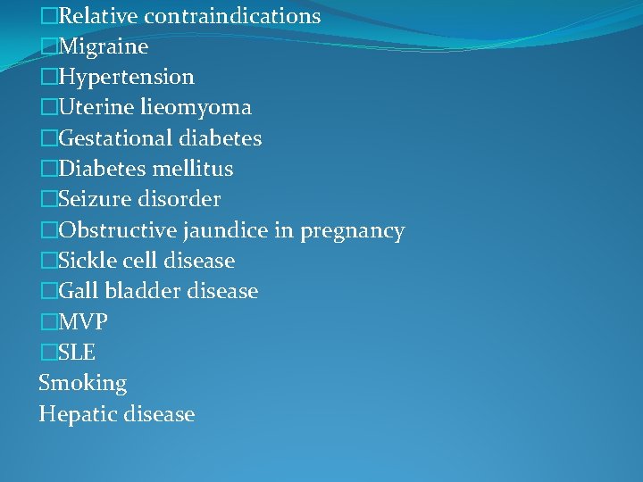 �Relative contraindications �Migraine �Hypertension �Uterine lieomyoma �Gestational diabetes �Diabetes mellitus �Seizure disorder �Obstructive jaundice