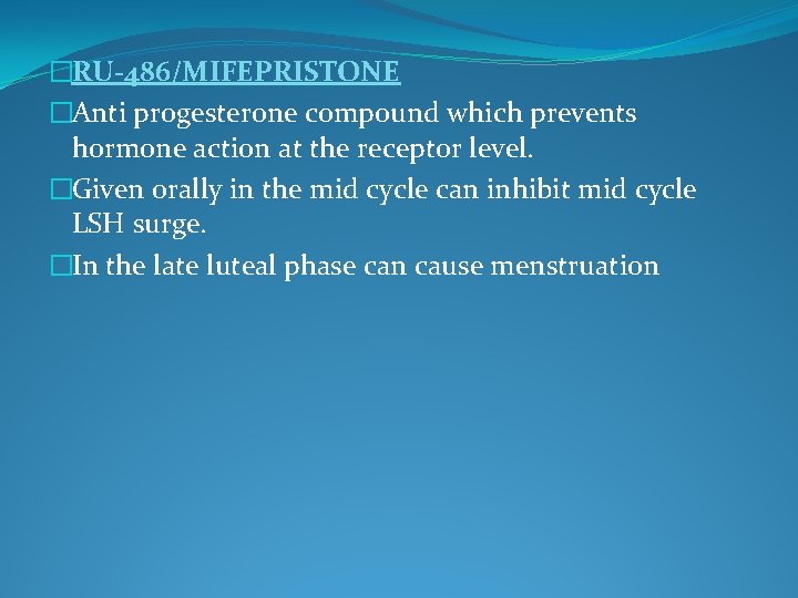 �RU-486/MIFEPRISTONE �Anti progesterone compound which prevents hormone action at the receptor level. �Given orally