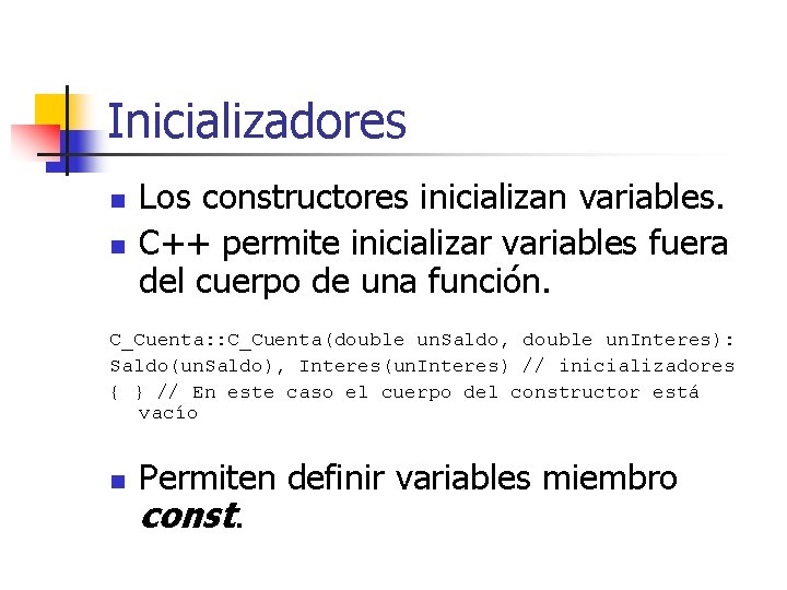 Inicializadores n n Los constructores inicializan variables. C++ permite inicializar variables fuera del cuerpo