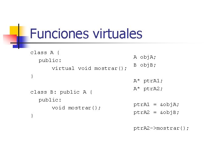 Funciones virtuales class A { public: virtual void mostrar(); } class B: public A