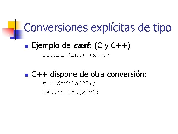 Conversiones explícitas de tipo n Ejemplo de cast: (C y C++) return (int) (x/y);