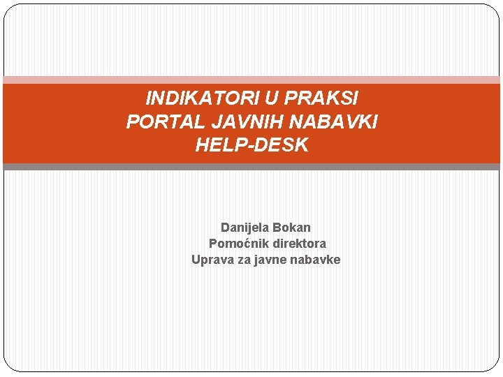 INDIKATORI U PRAKSI PORTAL JAVNIH NABAVKI HELP-DESK Danijela Bokan Pomoćnik direktora Uprava za javne