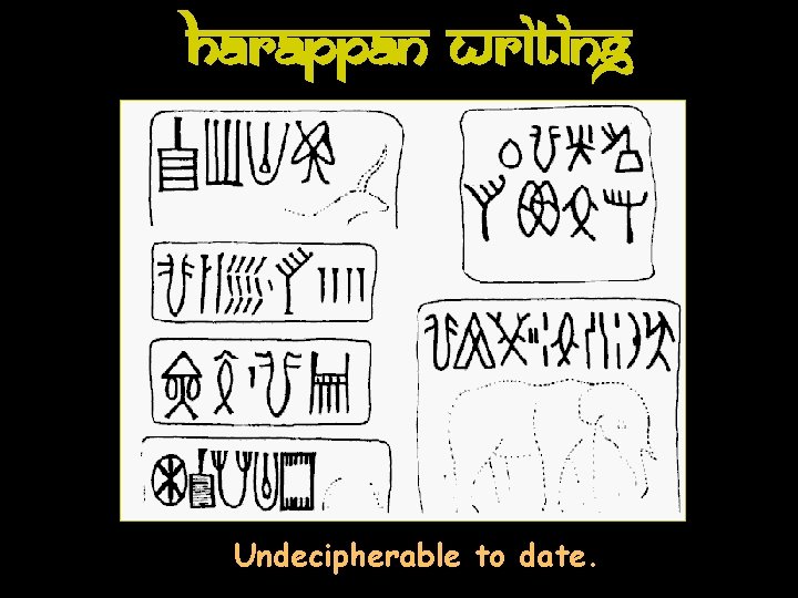 Harappan Writing Undecipherable to date. 