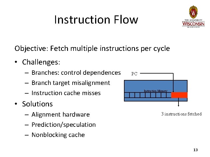 Instruction Flow Objective: Fetch multiple instructions per cycle • Challenges: – Branches: control dependences