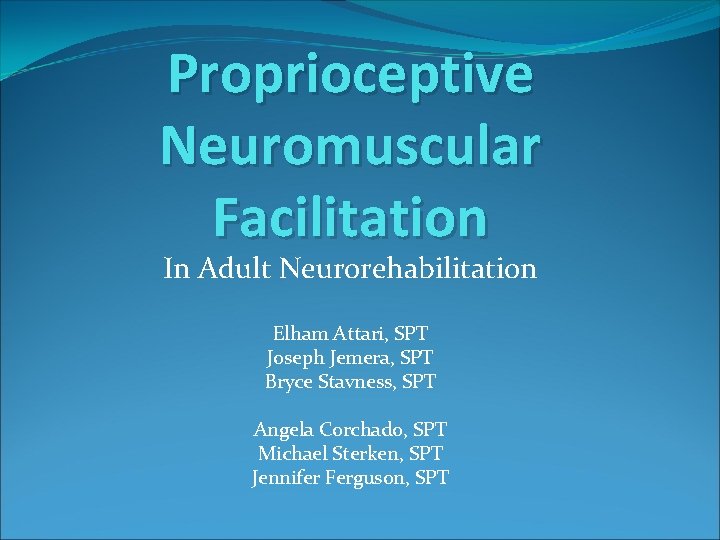 Proprioceptive Neuromuscular Facilitation In Adult Neurorehabilitation Elham Attari, SPT Joseph Jemera, SPT Bryce Stavness,