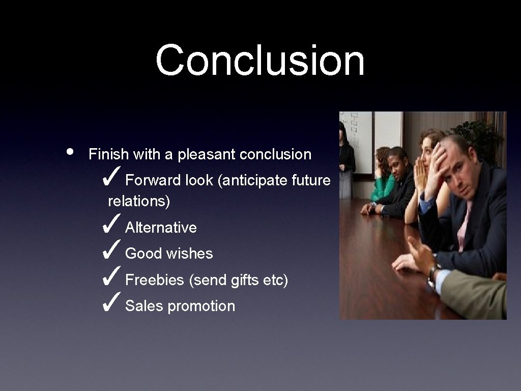 Conclusion • Finish with a pleasant conclusion ✓Forward look (anticipate future relations) ✓Alternative ✓Good