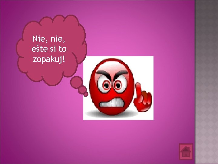 Nie, nie, ešte si to zopakuj! 
