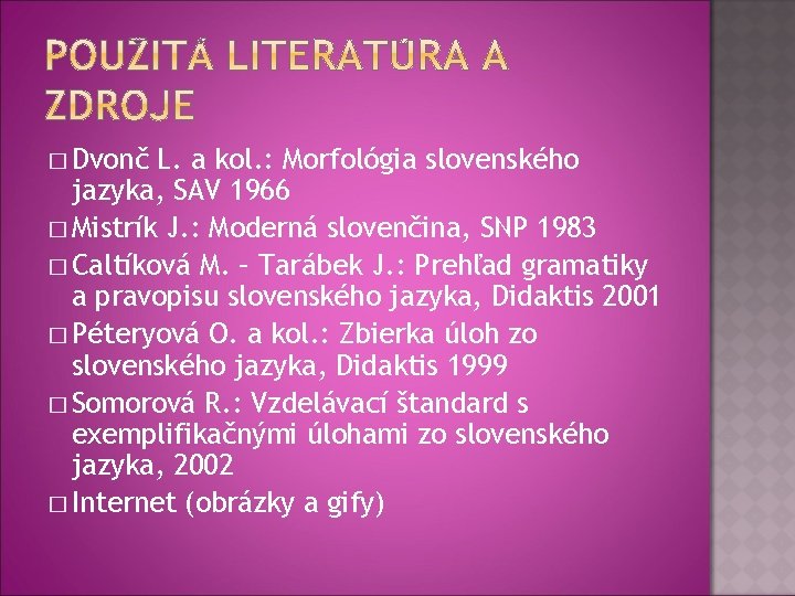 � Dvonč L. a kol. : Morfológia slovenského jazyka, SAV 1966 � Mistrík J.