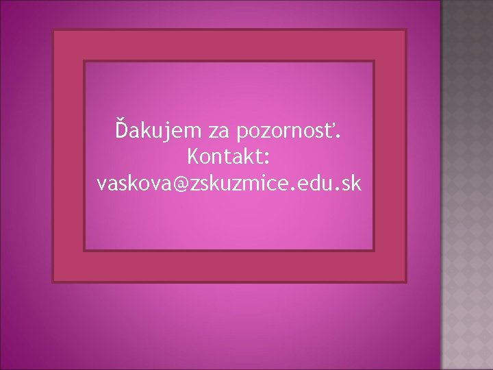 Ďakujem za pozornosť. Kontakt: vaskova@zskuzmice. edu. sk 