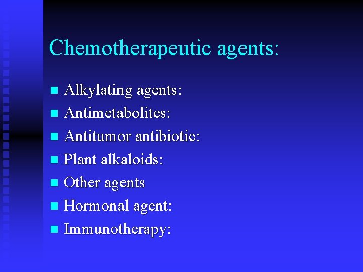 Chemotherapeutic agents: Alkylating agents: n Antimetabolites: n Antitumor antibiotic: n Plant alkaloids: n Other