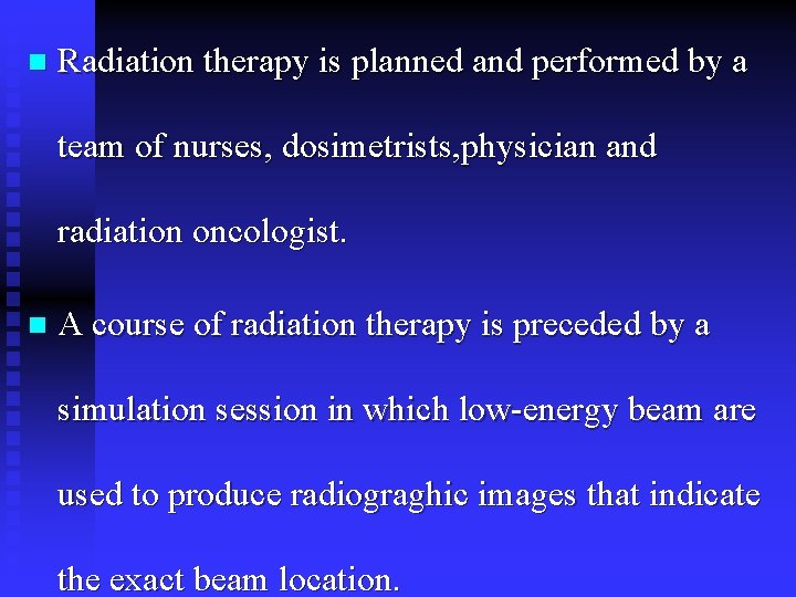 n Radiation therapy is planned and performed by a team of nurses, dosimetrists, physician