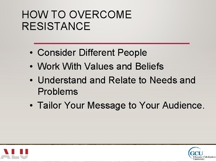 HOW TO OVERCOME RESISTANCE • Consider Different People • Work With Values and Beliefs