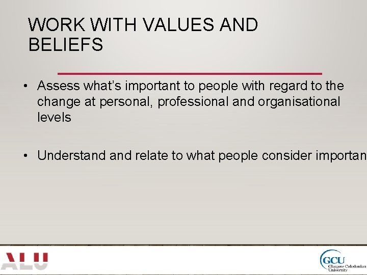 WORK WITH VALUES AND BELIEFS • Assess what’s important to people with regard to
