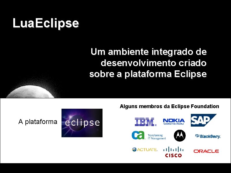 Lua. Eclipse Um ambiente integrado de desenvolvimento criado sobre a plataforma Eclipse Alguns membros