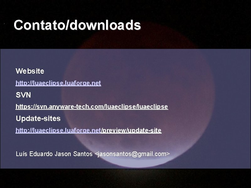 Contato/downloads Website http: //luaeclipse. luaforge. net SVN https: //svn. anyware-tech. com/luaeclipse Update-sites http: //luaeclipse.