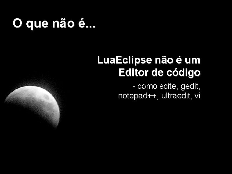 O que não é. . . Lua. Eclipse não é um Editor de código