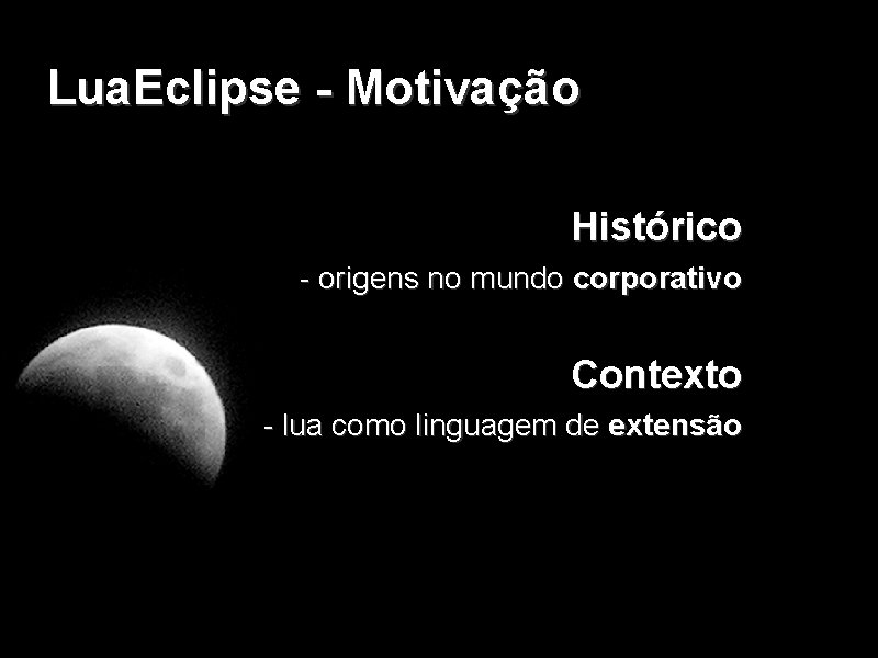 Lua. Eclipse - Motivação Histórico - origens no mundo corporativo Contexto - lua como