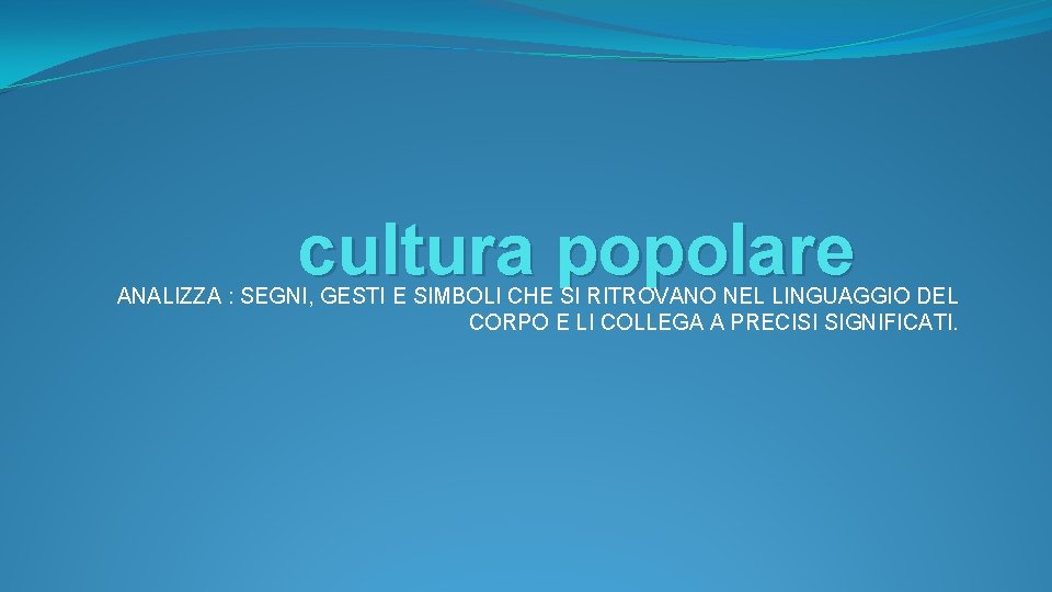 cultura popolare ANALIZZA : SEGNI, GESTI E SIMBOLI CHE SI RITROVANO NEL LINGUAGGIO DEL