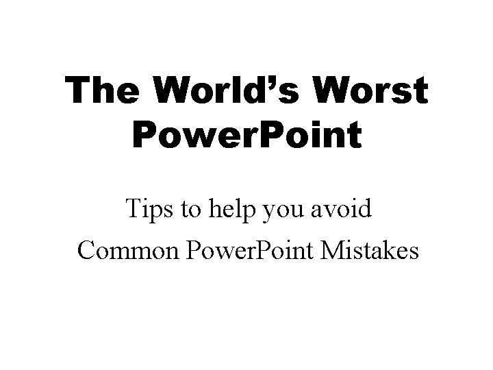 The World’s Worst Power. Point Tips to help you avoid Common Power. Point Mistakes